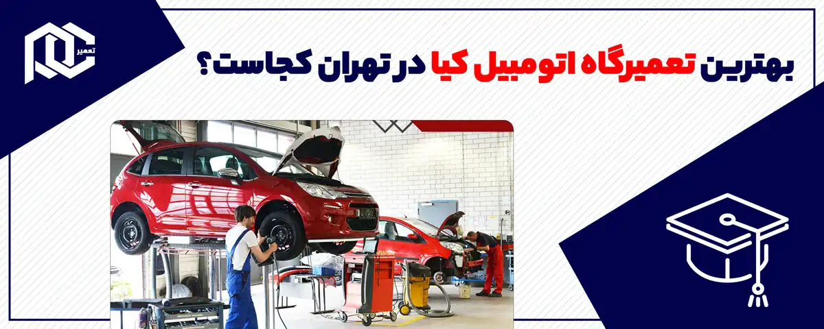 بهترین تعمیرگاه اتومبیل کیا در تهران کجاست؟