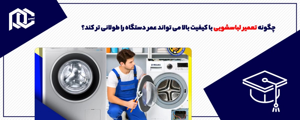 چگونه تعمیر لباسشویی با کیفیت بالا می تواند عمر دستگاه را طولانی تر کند؟